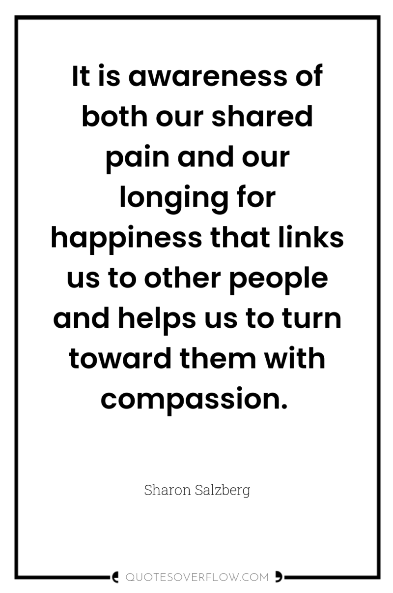 It is awareness of both our shared pain and our...