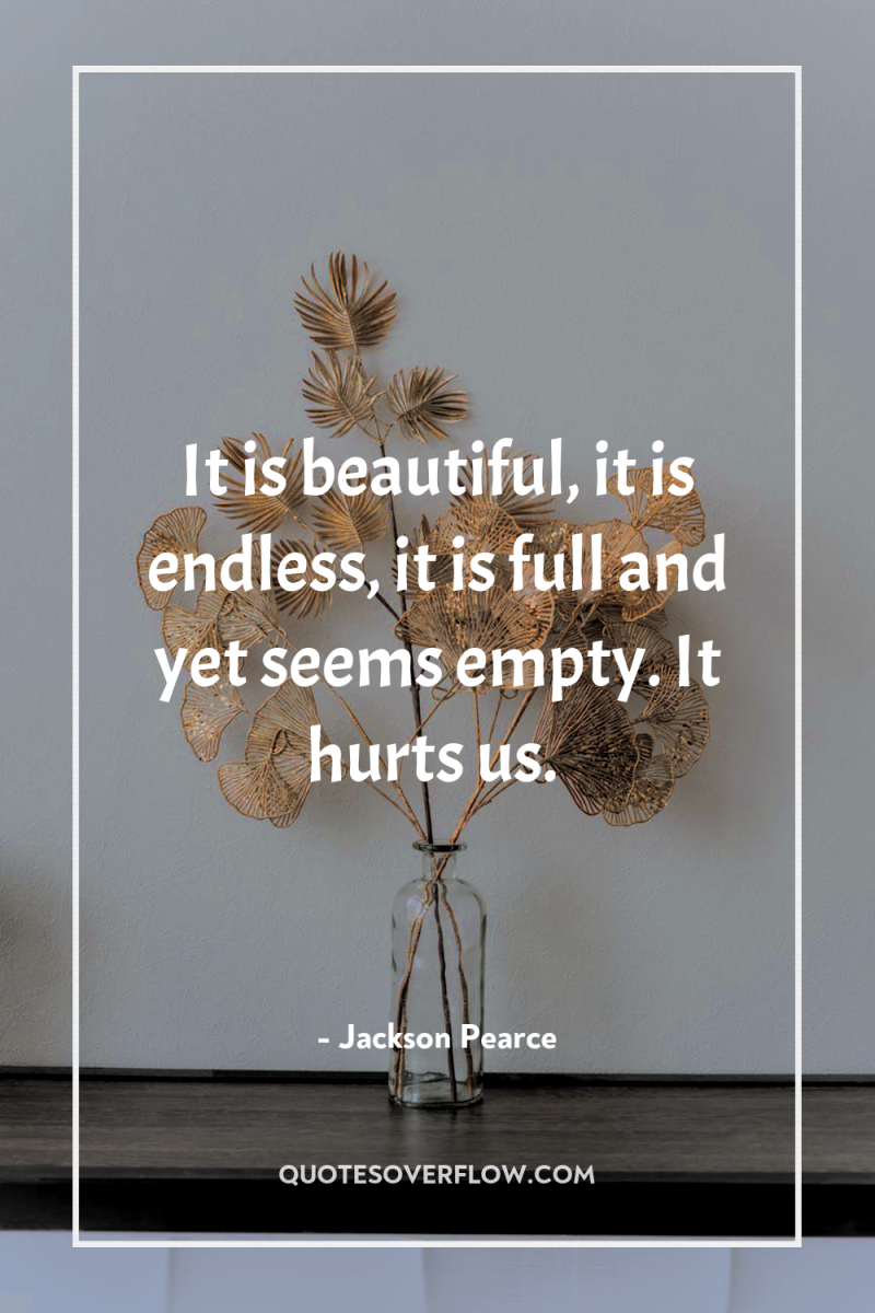 It is beautiful, it is endless, it is full and...