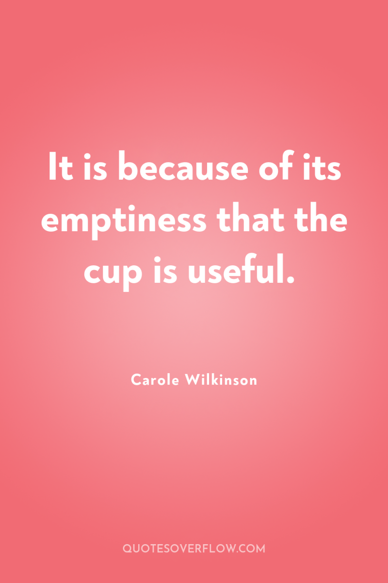 It is because of its emptiness that the cup is...