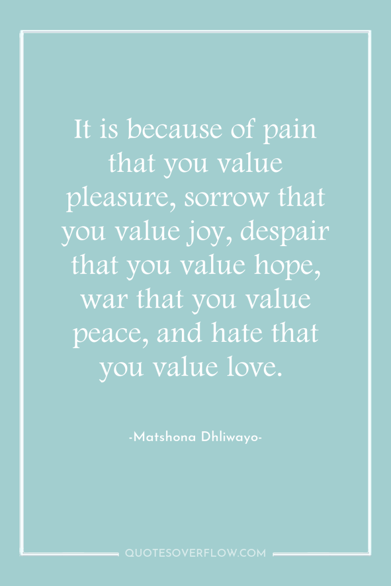 It is because of pain that you value pleasure, sorrow...