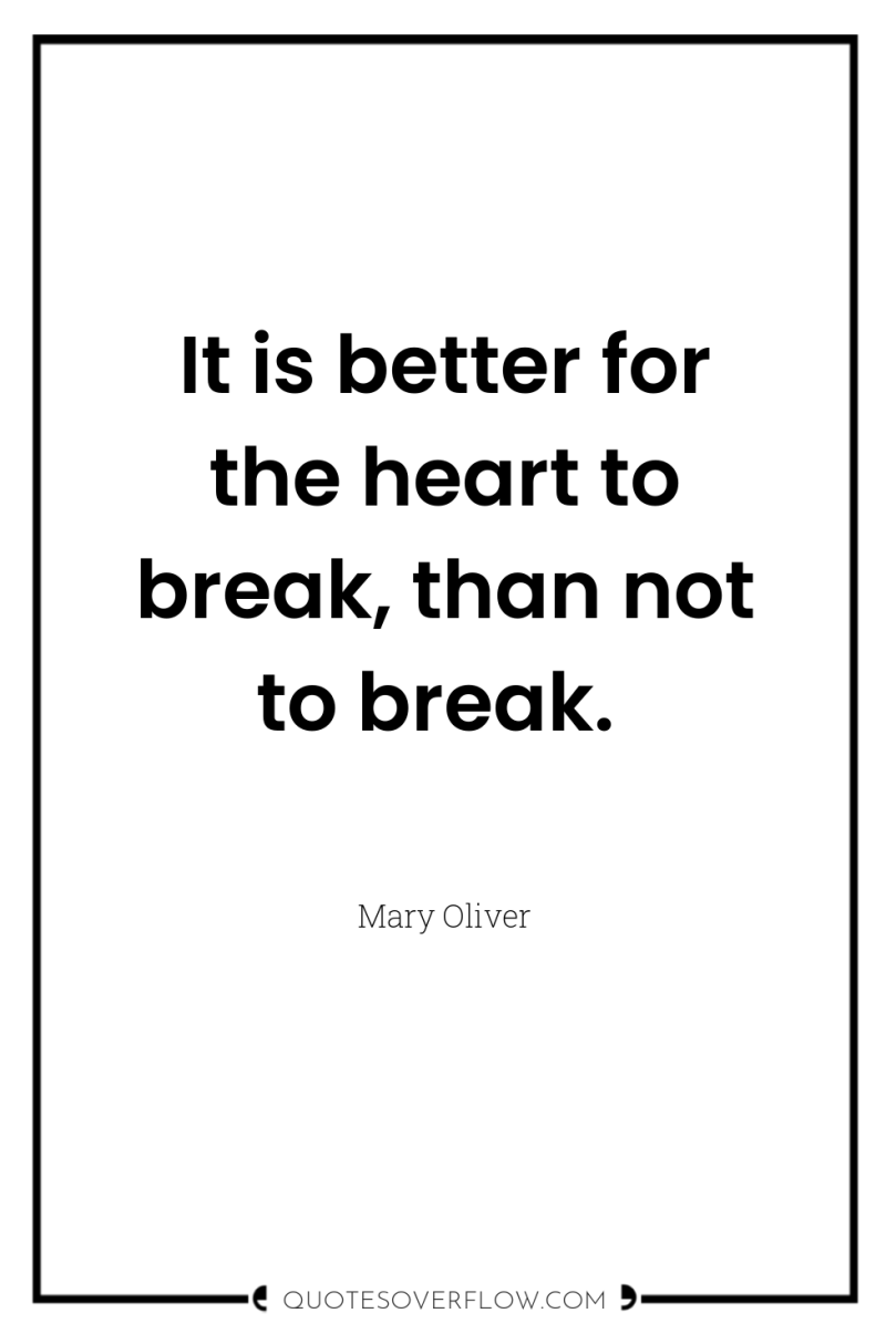 It is better for the heart to break, than not...