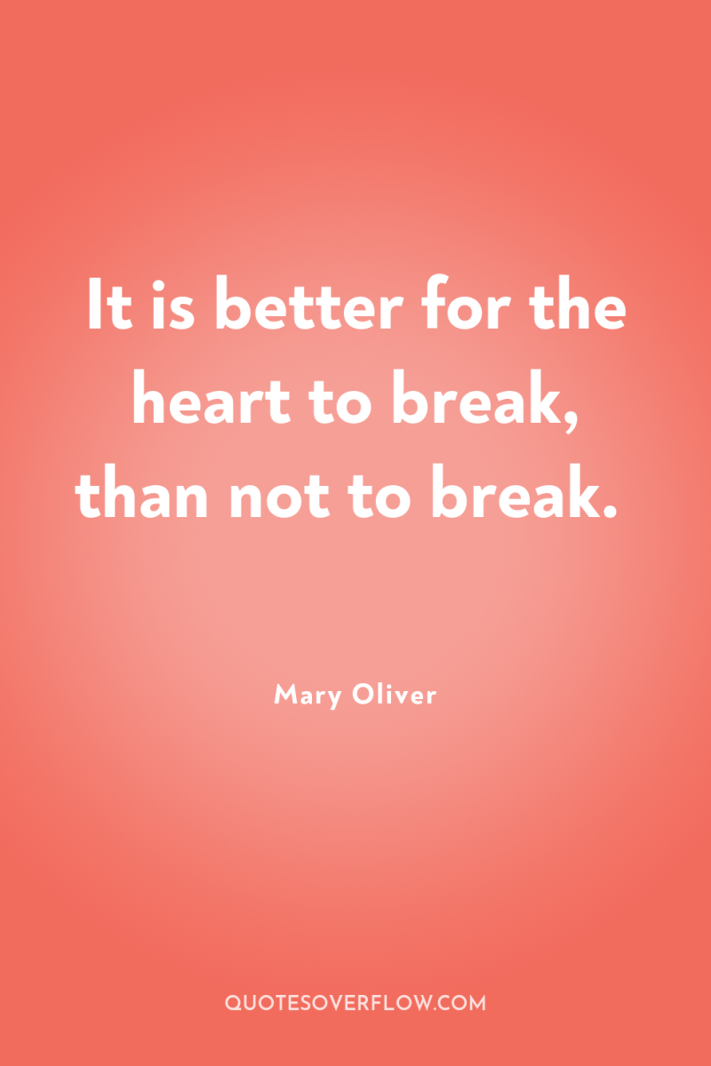 It is better for the heart to break, than not...