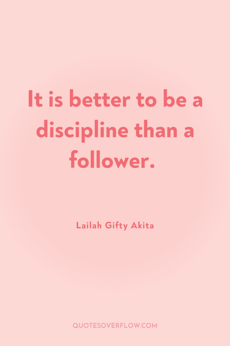 It is better to be a discipline than a follower. 