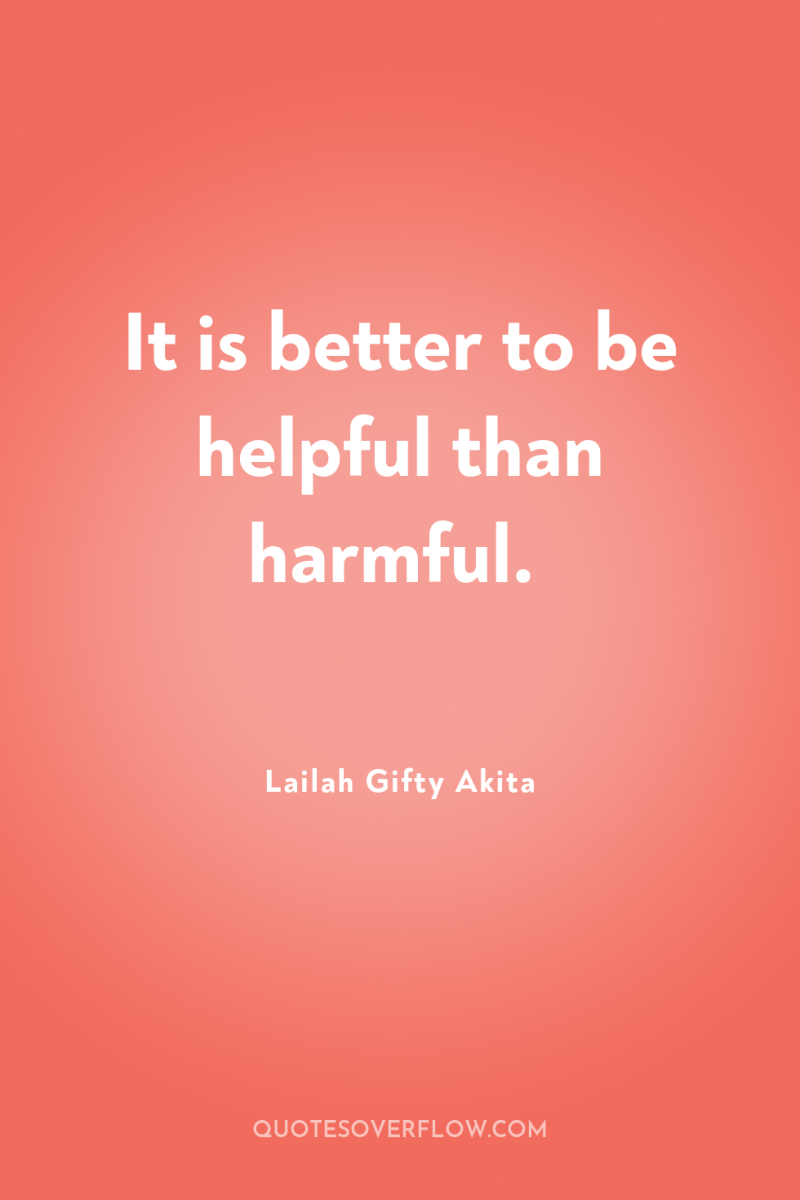 It is better to be helpful than harmful. 