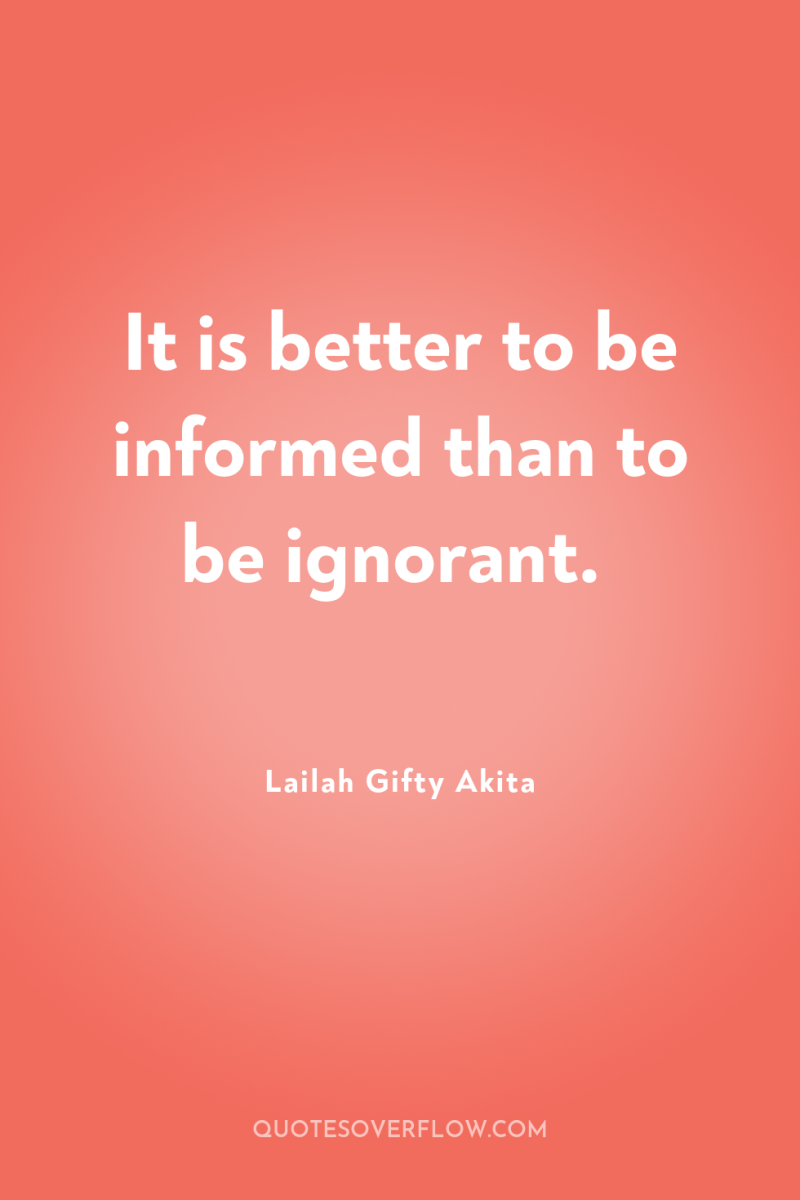 It is better to be informed than to be ignorant. 