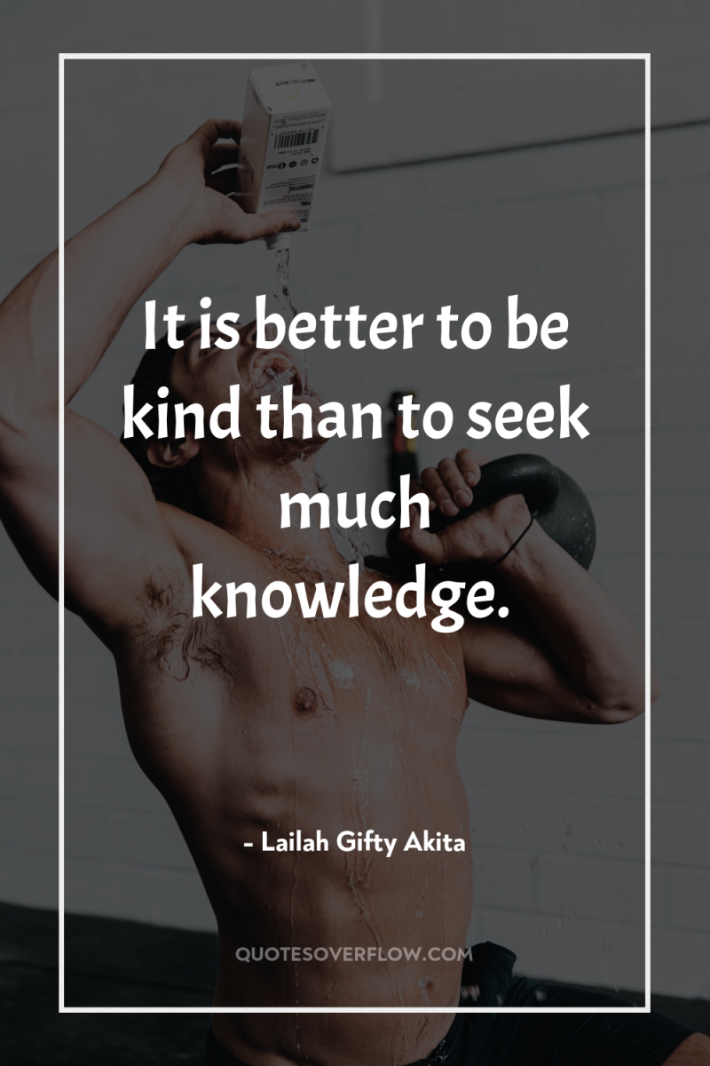 It is better to be kind than to seek much...