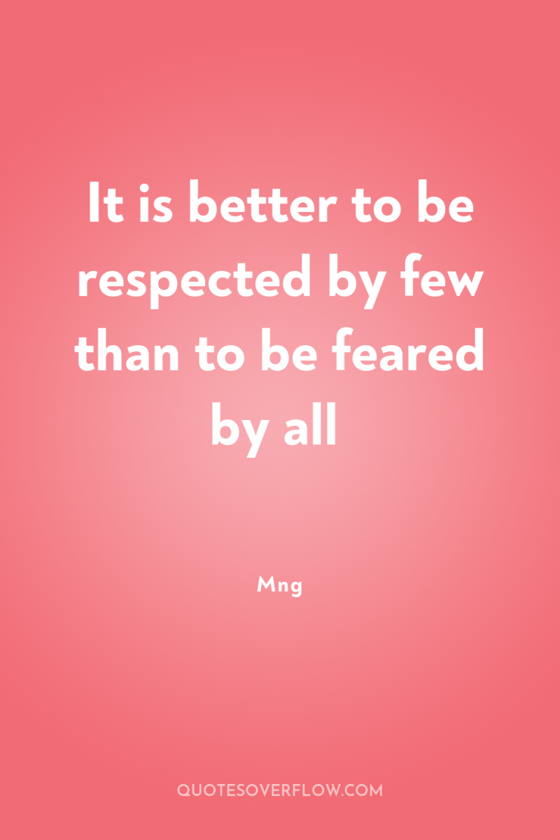 It is better to be respected by few than to...