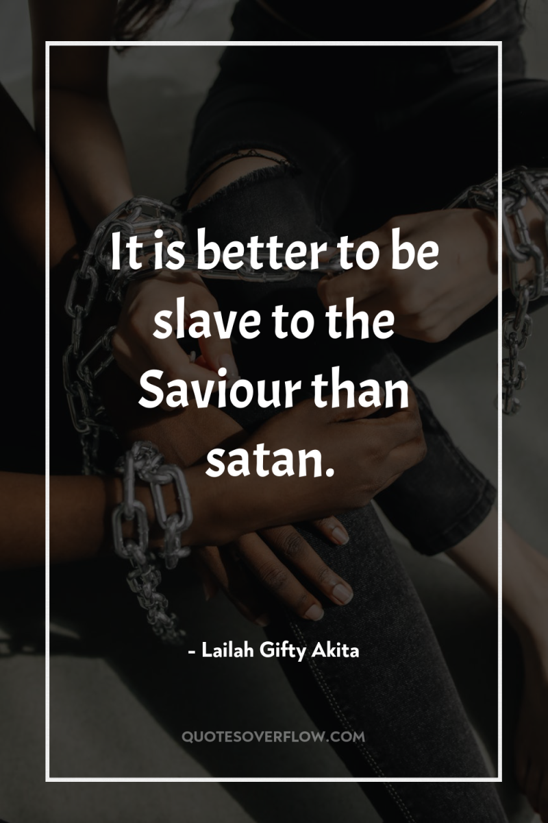 It is better to be slave to the Saviour than...