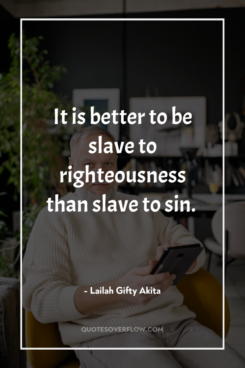 It is better to be slave to righteousness than slave...