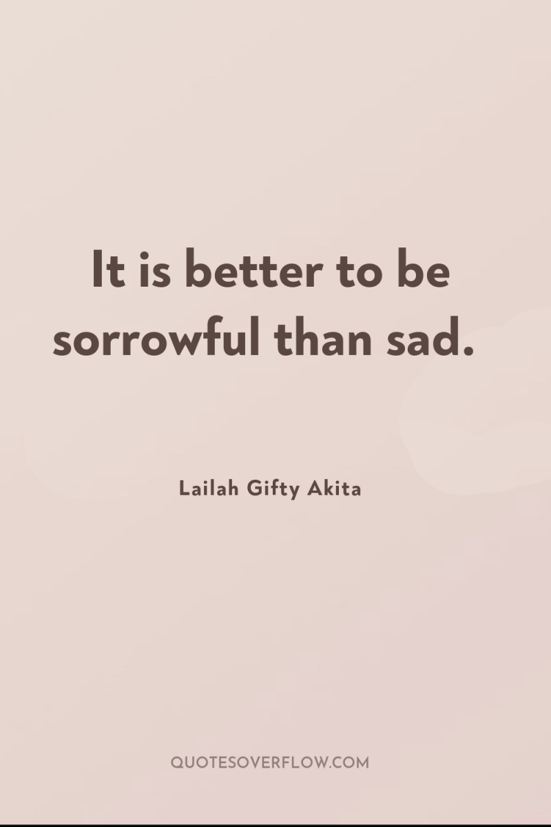 It is better to be sorrowful than sad. 