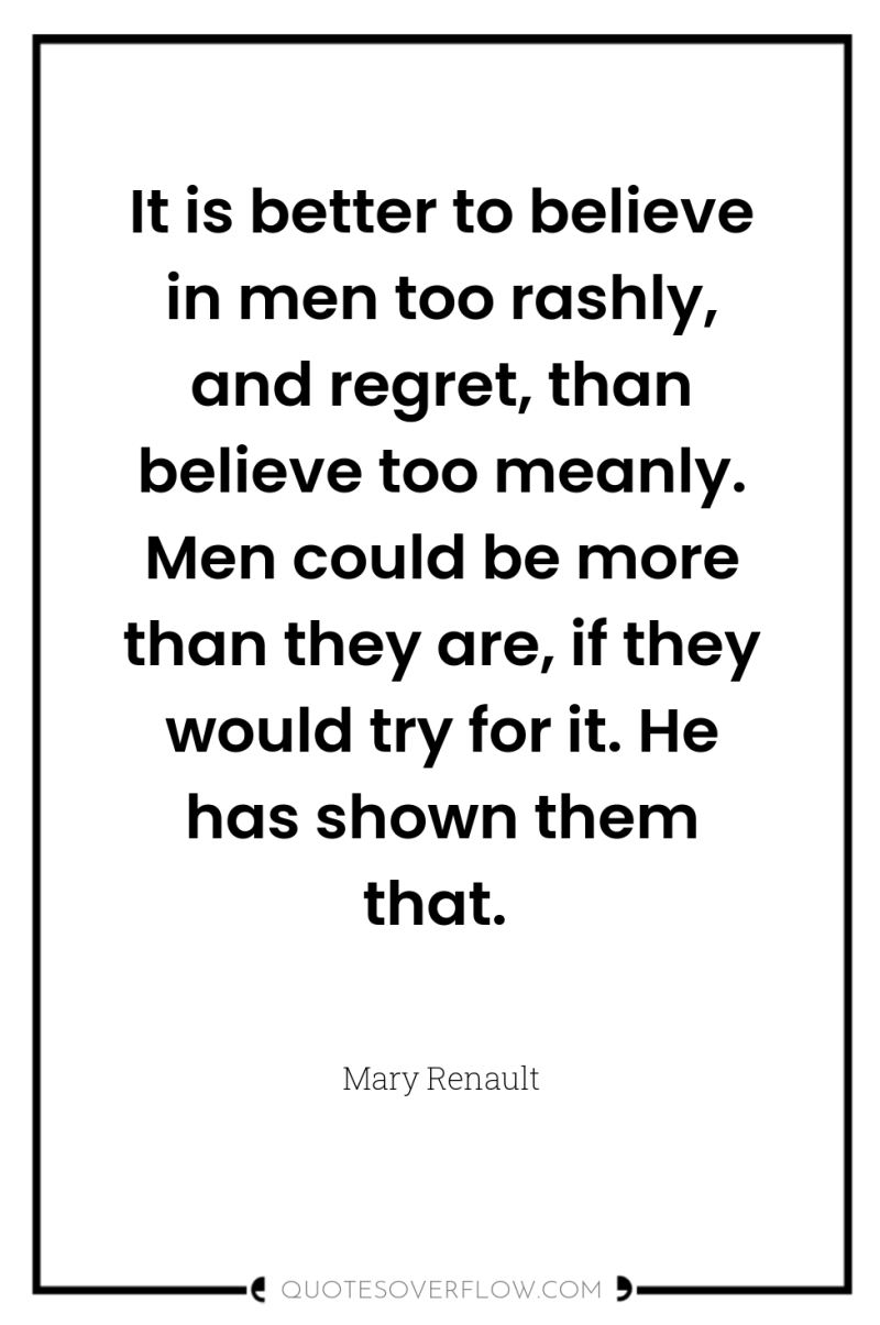 It is better to believe in men too rashly, and...