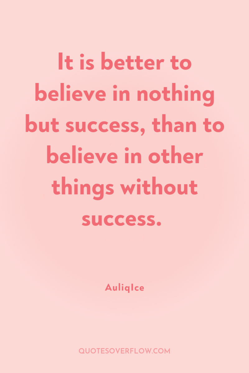 It is better to believe in nothing but success, than...