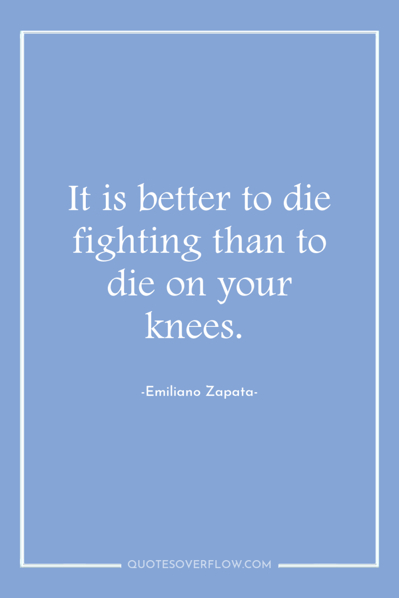 It is better to die fighting than to die on...