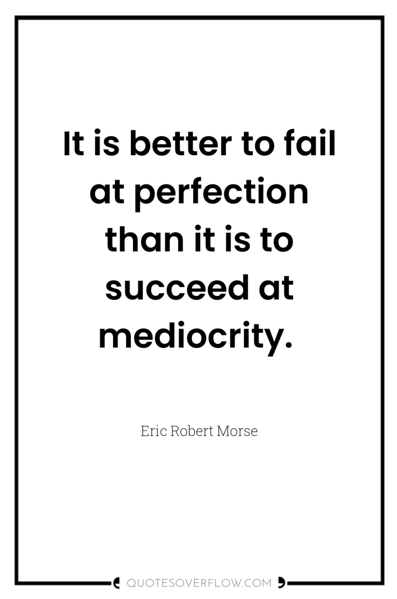 It is better to fail at perfection than it is...