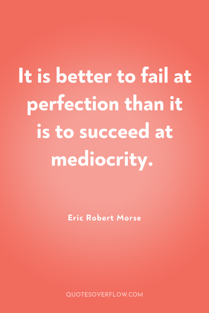 It is better to fail at perfection than it is...