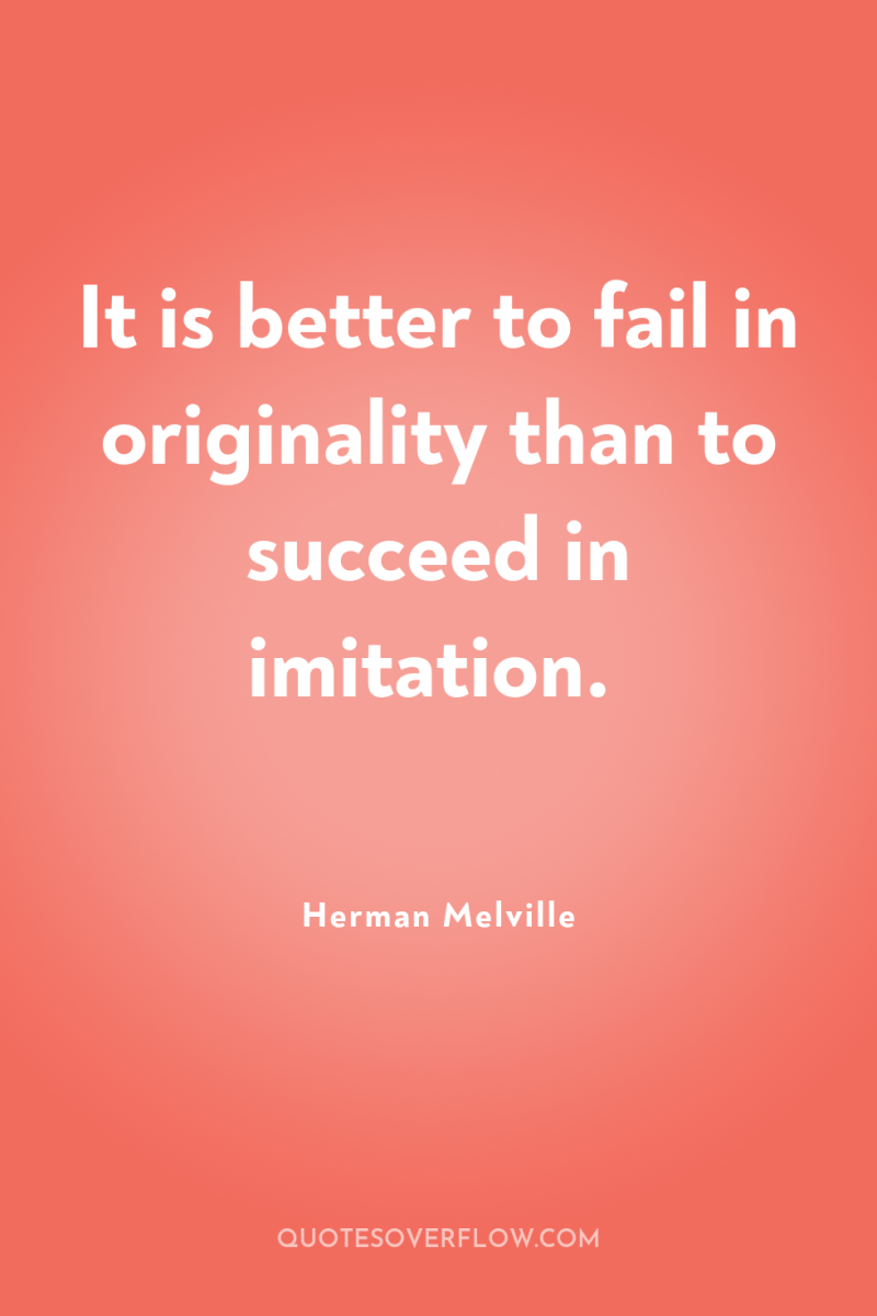 It is better to fail in originality than to succeed...