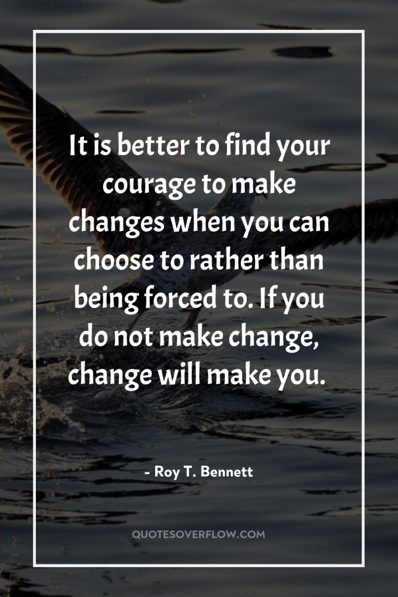 It is better to find your courage to make changes...
