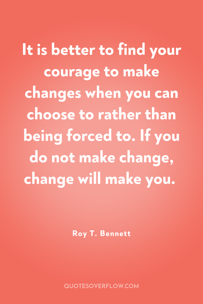 It is better to find your courage to make changes...