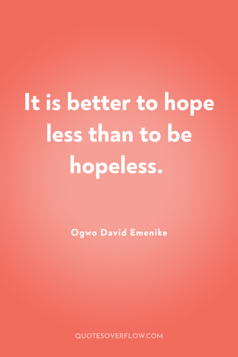 It is better to hope less than to be hopeless. 