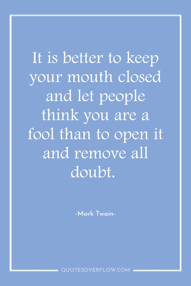 It is better to keep your mouth closed and let...