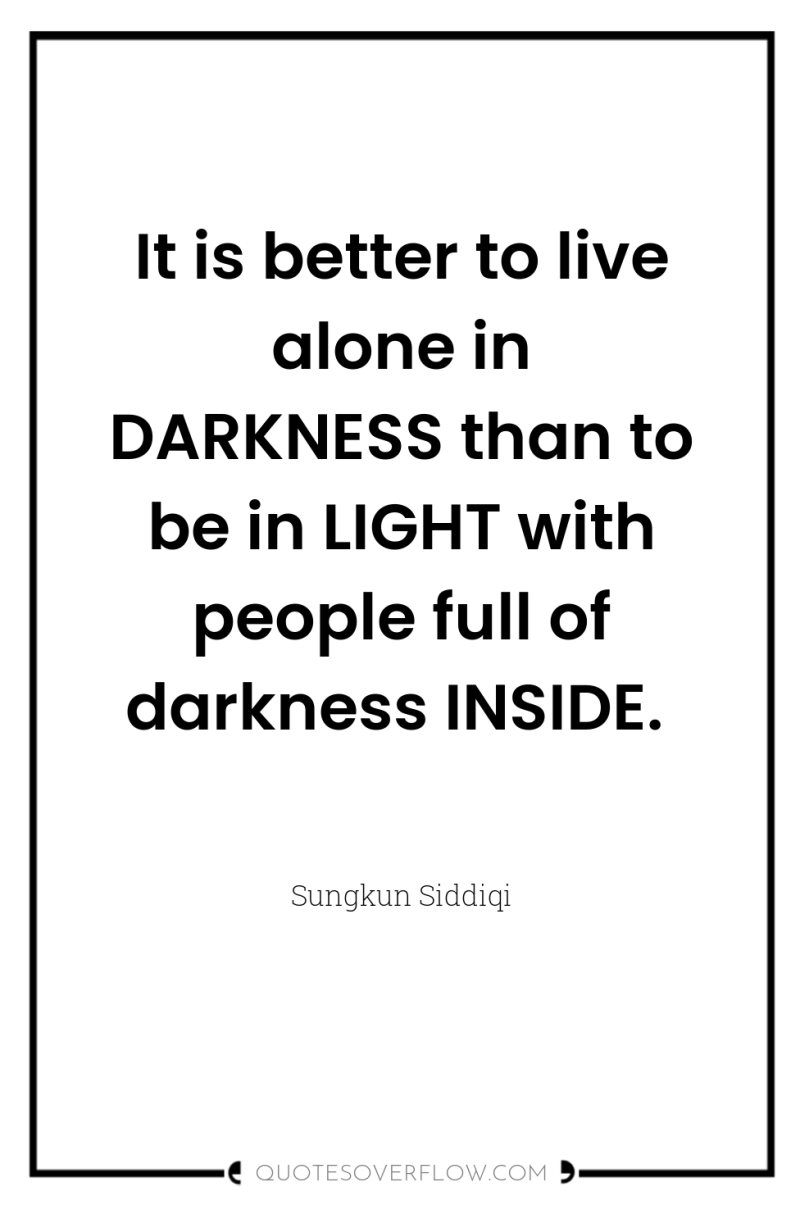 It is better to live alone in DARKNESS than to...