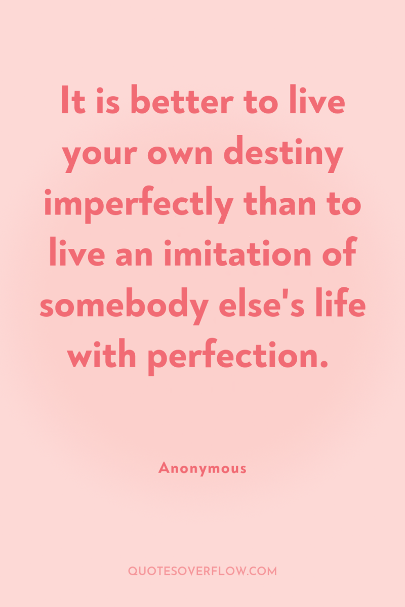 It is better to live your own destiny imperfectly than...