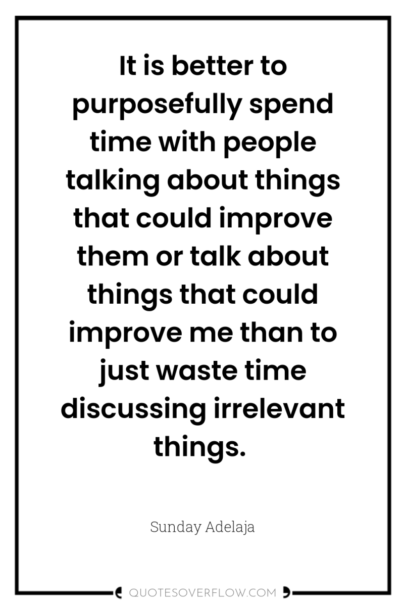 It is better to purposefully spend time with people talking...