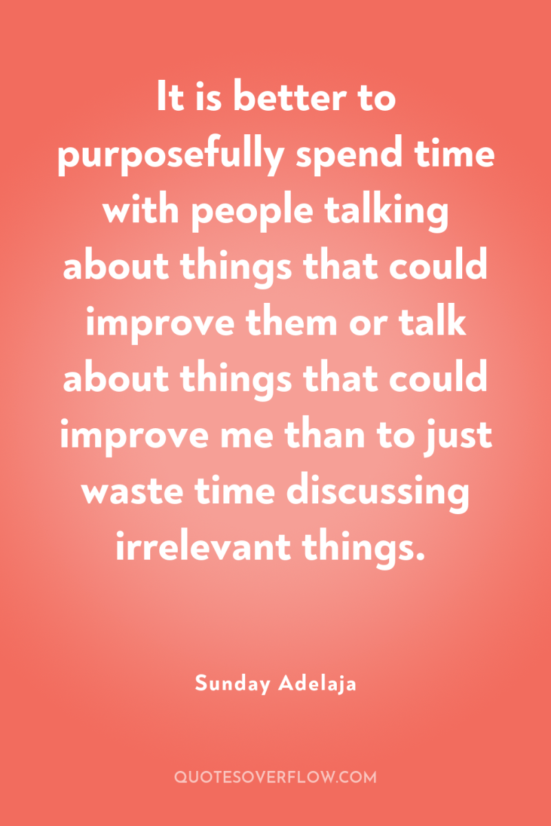 It is better to purposefully spend time with people talking...