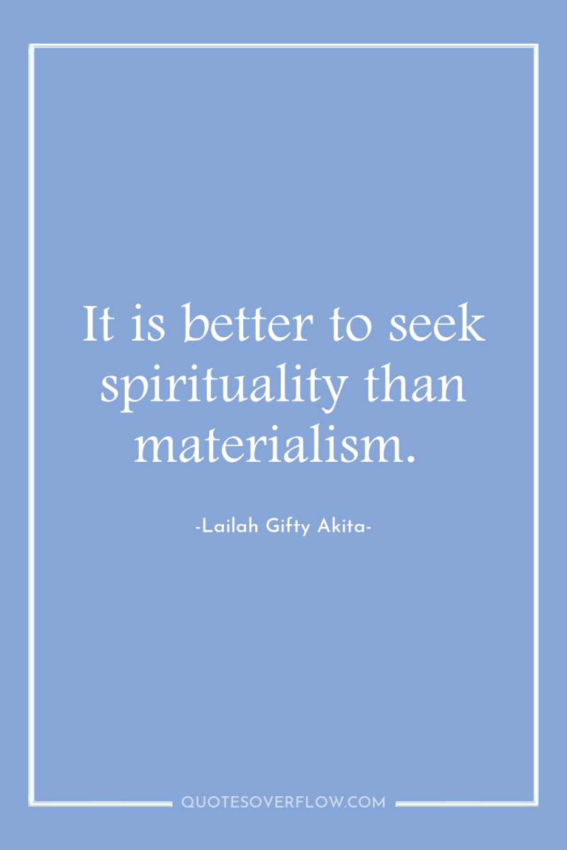 It is better to seek spirituality than materialism. 