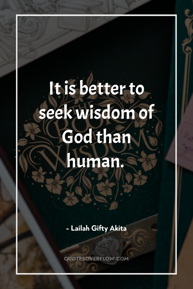 It is better to seek wisdom of God than human. 