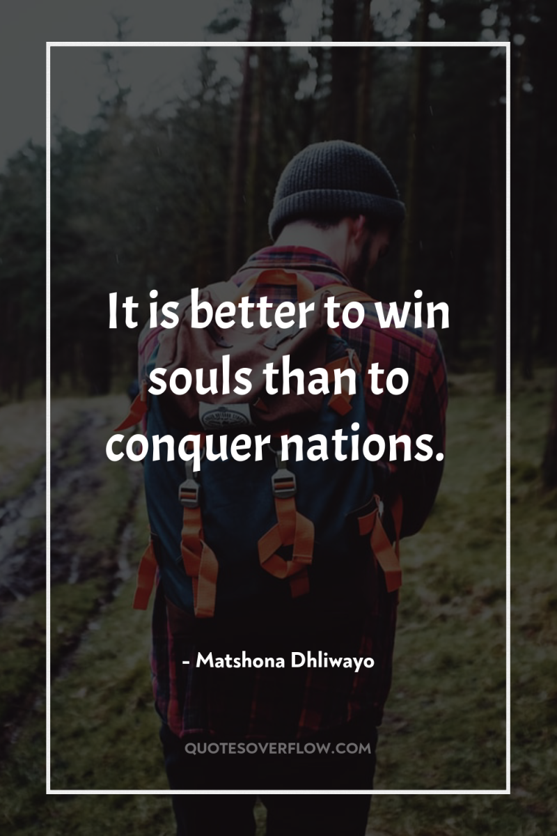 It is better to win souls than to conquer nations. 