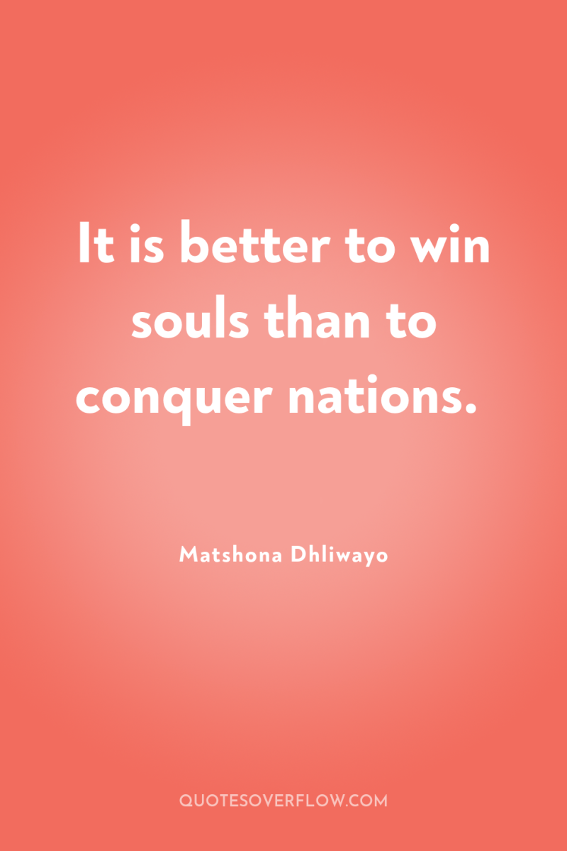 It is better to win souls than to conquer nations. 