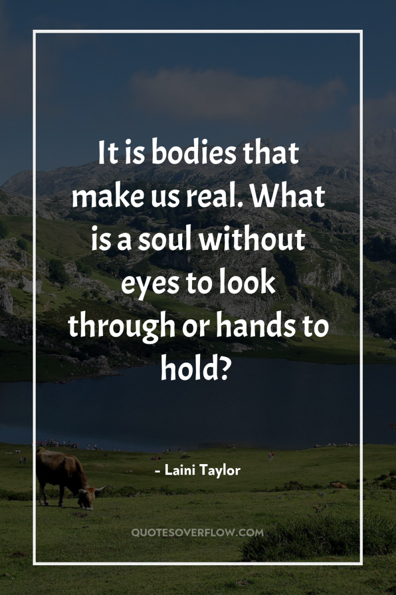It is bodies that make us real. What is a...