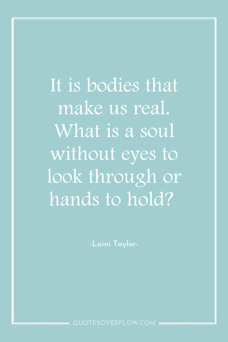 It is bodies that make us real. What is a...