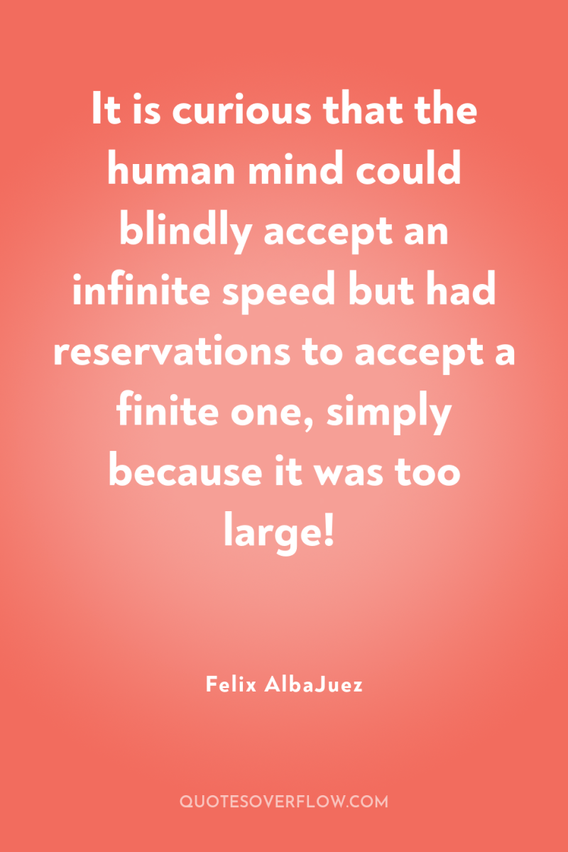 It is curious that the human mind could blindly accept...