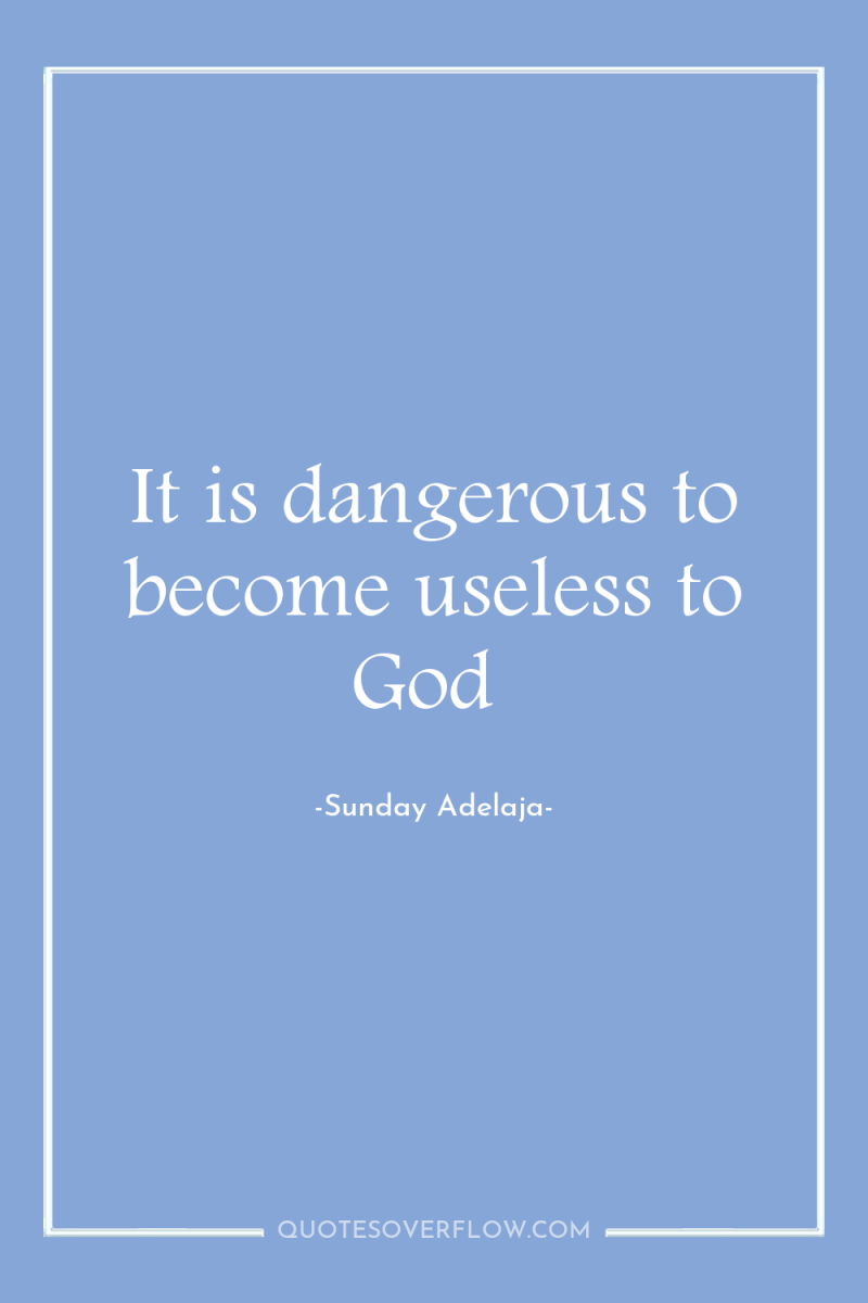 It is dangerous to become useless to God 