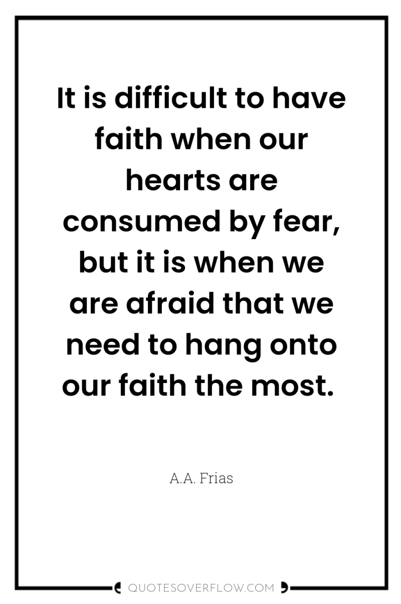 It is difficult to have faith when our hearts are...