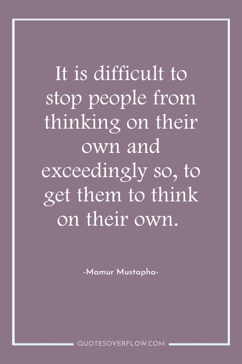 It is difficult to stop people from thinking on their...