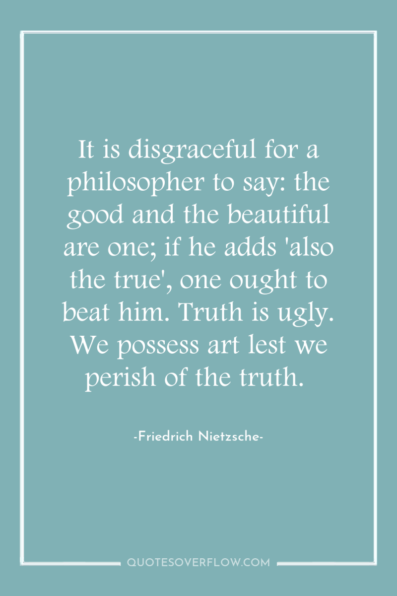 It is disgraceful for a philosopher to say: the good...
