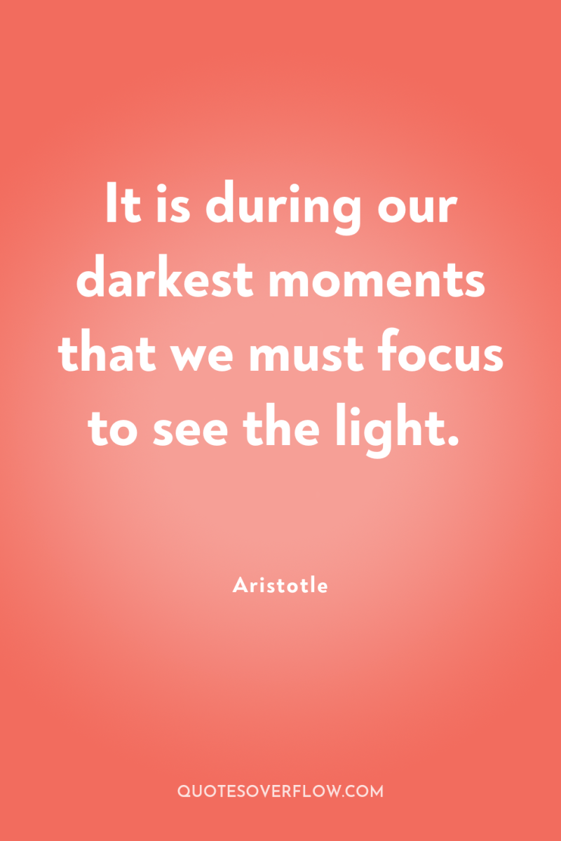 It is during our darkest moments that we must focus...