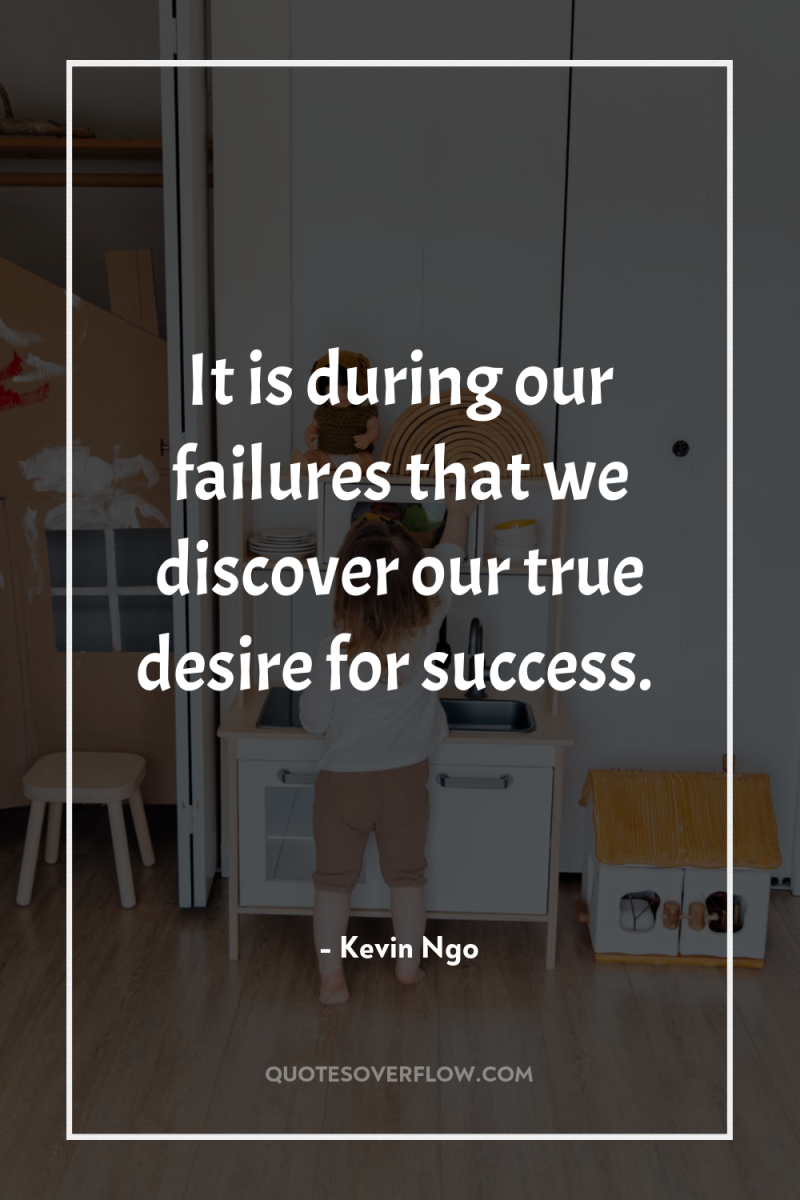It is during our failures that we discover our true...