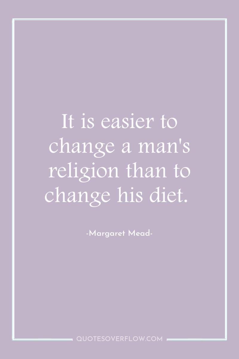 It is easier to change a man's religion than to...