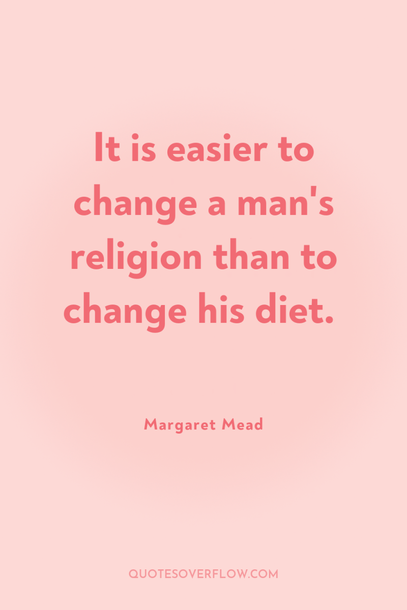 It is easier to change a man's religion than to...