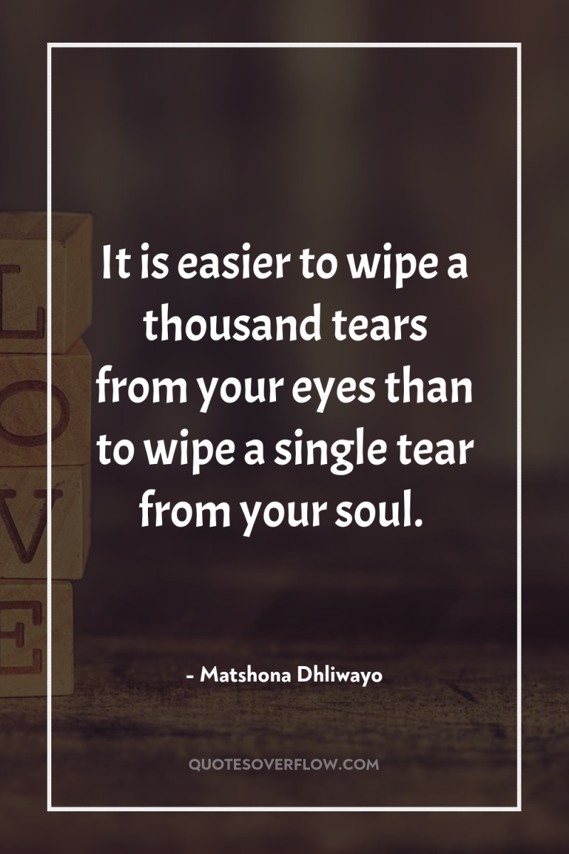 It is easier to wipe a thousand tears from your...