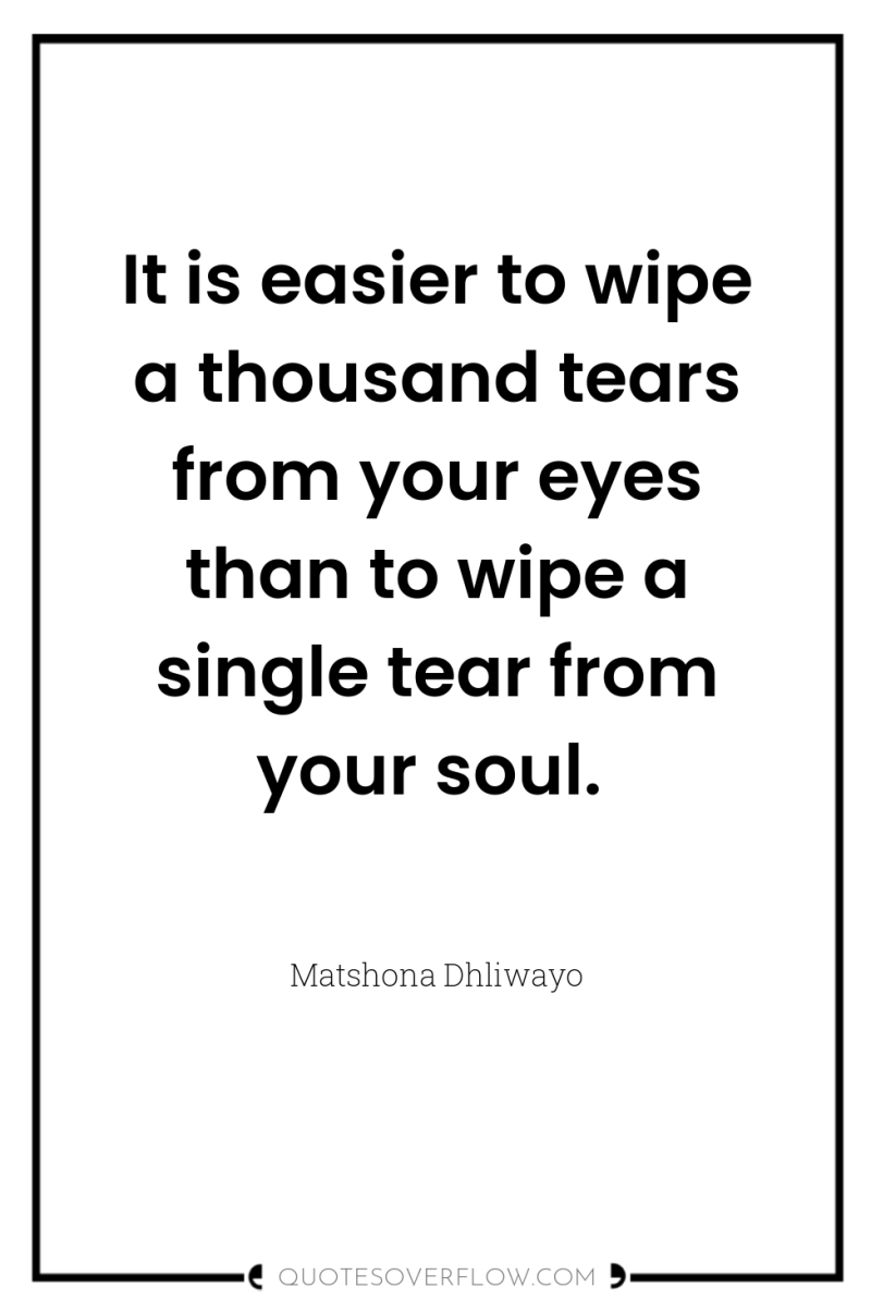 It is easier to wipe a thousand tears from your...