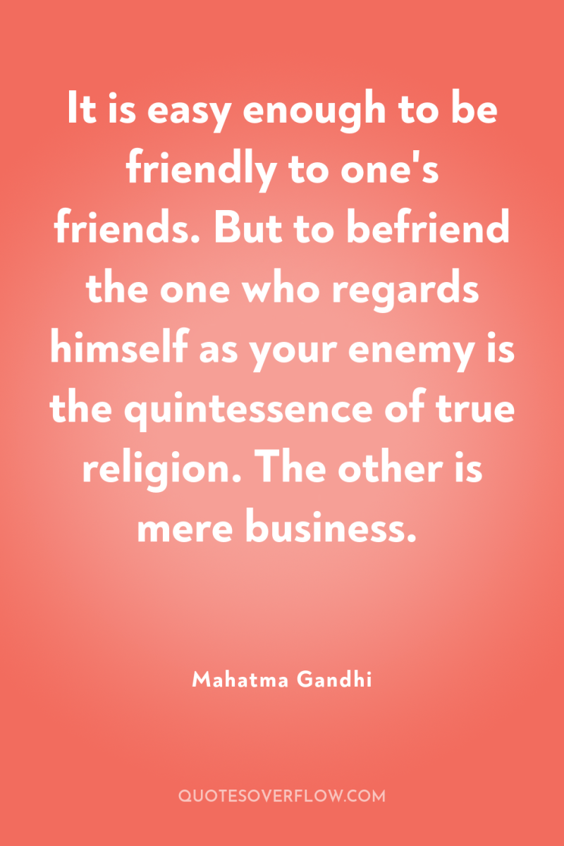 It is easy enough to be friendly to one's friends....