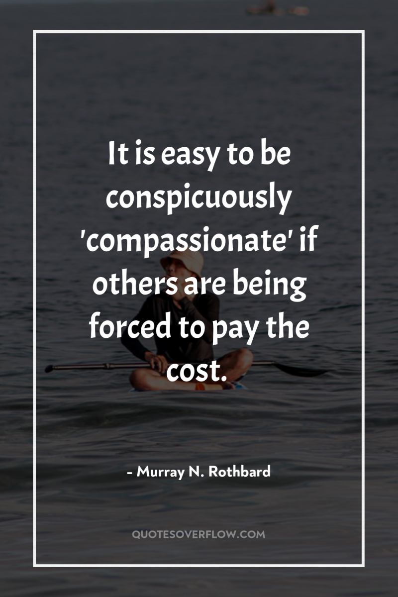 It is easy to be conspicuously 'compassionate' if others are...
