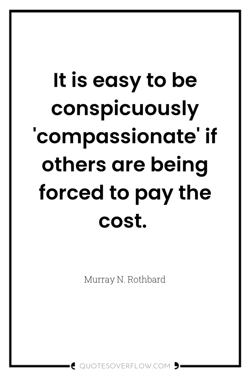 It is easy to be conspicuously 'compassionate' if others are...