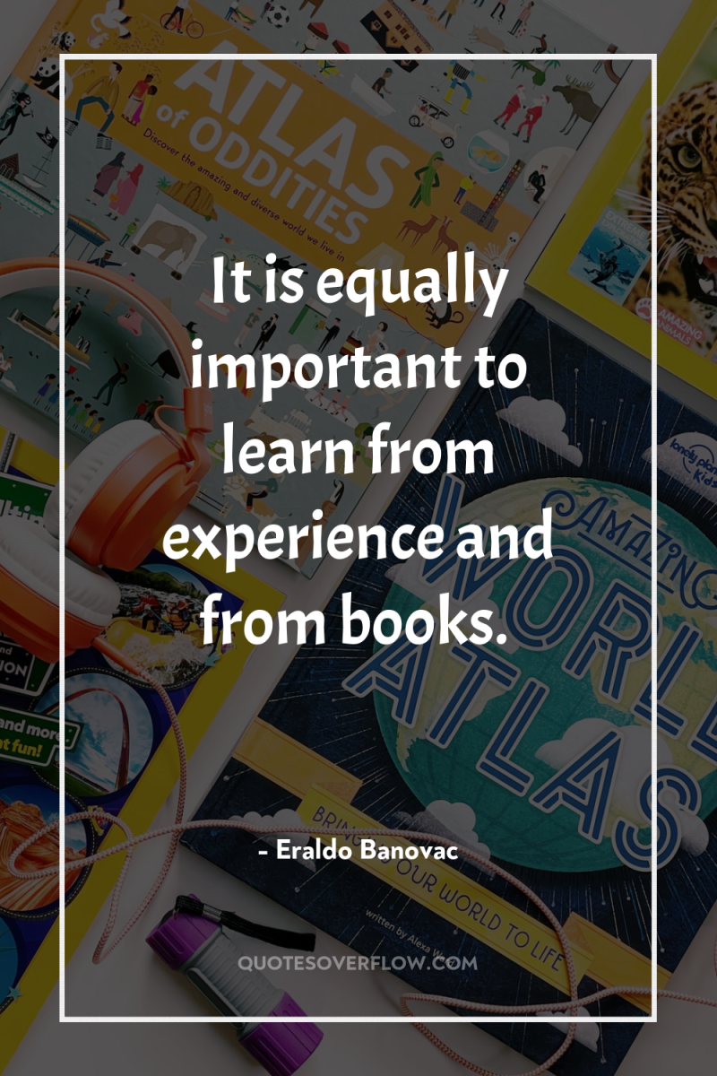 It is equally important to learn from experience and from...