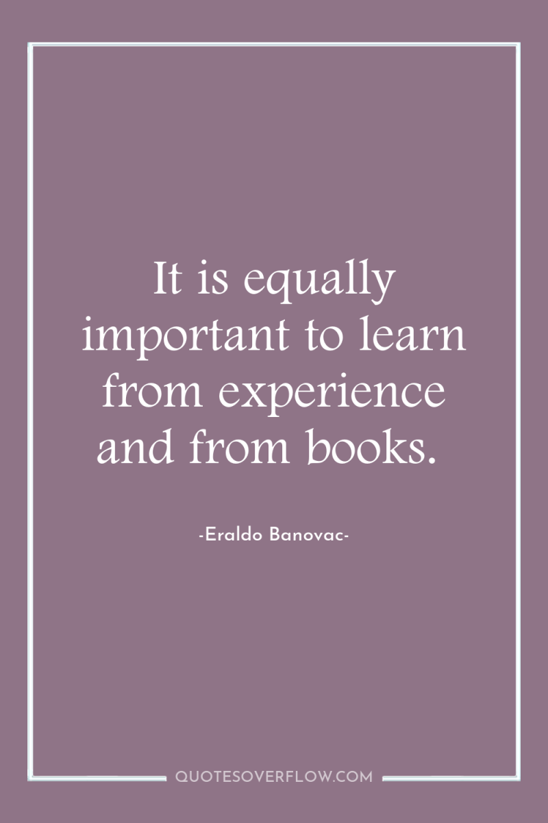 It is equally important to learn from experience and from...